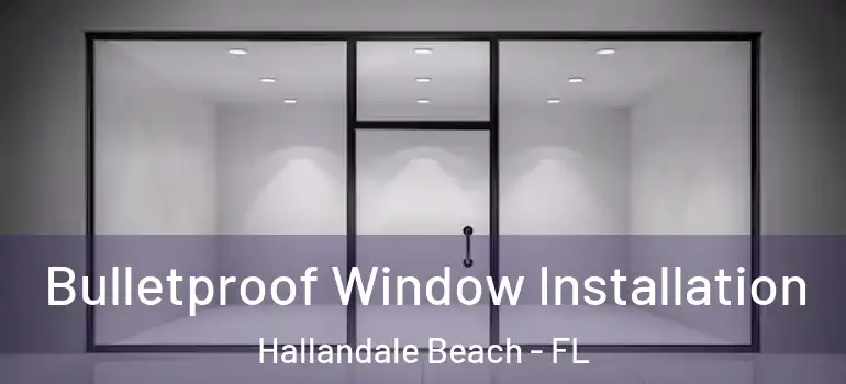  Bulletproof Window Installation Hallandale Beach - FL